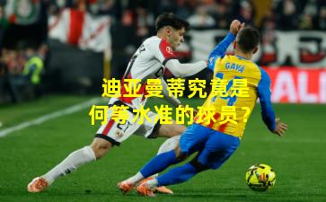 迪亚曼蒂究竟是何等水准的球员？