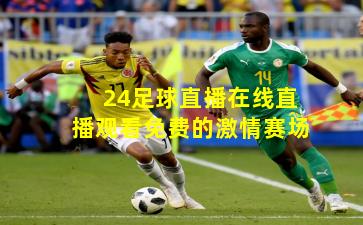 24足球直播在线直播观看免费的激情赛场